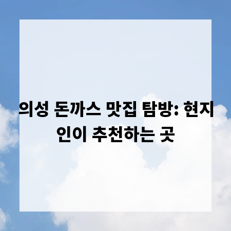 의성 돈까스 맛집 탐방: 현지인이 추천하는 곳