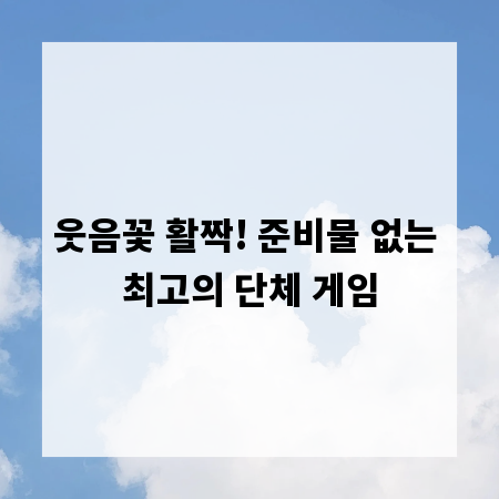 웃음꽃 활짝! 준비물 없는 최고의 단체 게임