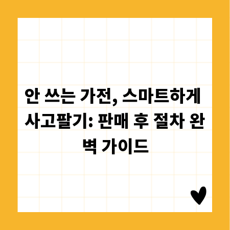 안 쓰는 가전, 스마트하게 사고팔기: 판매 후 절차 완벽 가이드