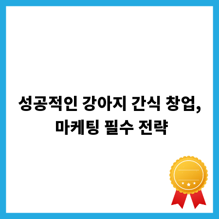성공적인 강아지 간식 창업, 마케팅 필수 전략