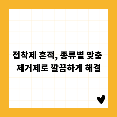 접착제 흔적, 종류별 맞춤 제거제로 깔끔하게 해결