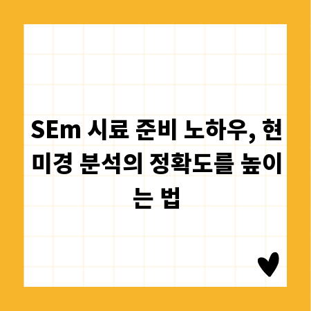 SEm 시료 준비 노하우, 현미경 분석의 정확도를 높이는 법