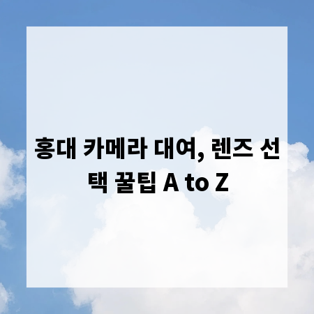 홍대 카메라 대여, 렌즈 선택 꿀팁 A to Z