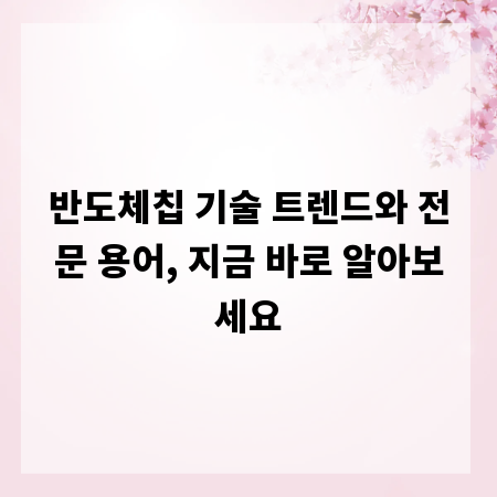 반도체칩 기술 트렌드와 전문 용어, 지금 바로 알아보세요