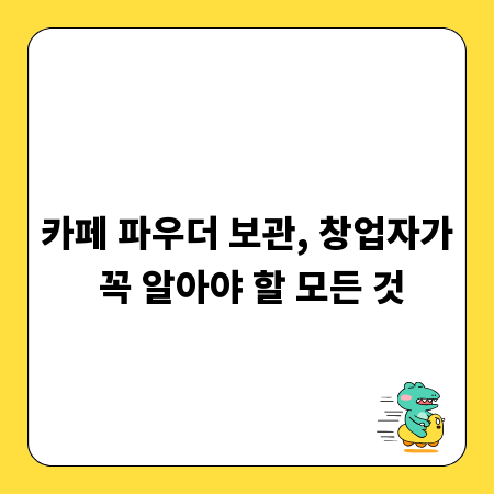 카페 파우더 보관, 창업자가 꼭 알아야 할 모든 것