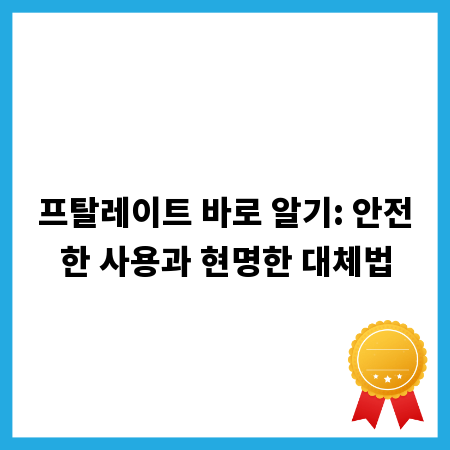 프탈레이트 바로 알기: 안전한 사용과 현명한 대체법