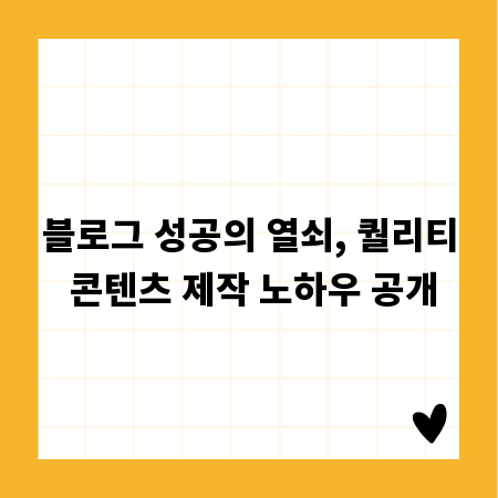 블로그 성공의 열쇠, 퀄리티 콘텐츠 제작 노하우 공개
