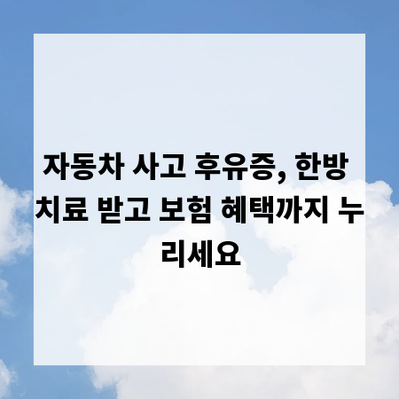 자동차 사고 후유증, 한방 치료 받고 보험 혜택까지 누리세요