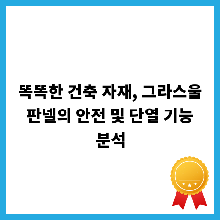 똑똑한 건축 자재, 그라스울 판넬의 안전 및 단열 기능 분석