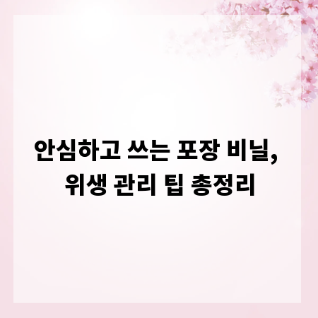 안심하고 쓰는 포장 비닐, 위생 관리 팁 총정리