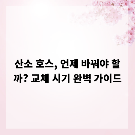 산소 호스, 언제 바꿔야 할까? 교체 시기 완벽 가이드