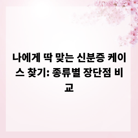 나에게 딱 맞는 신분증 케이스 찾기: 종류별 장단점 비교