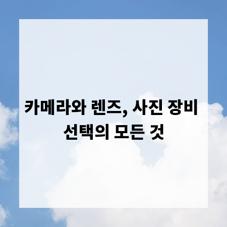 카메라와 렌즈, 사진 장비 선택의 모든 것