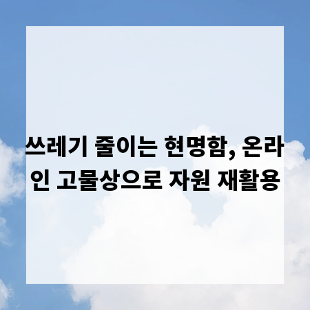 쓰레기 줄이는 현명함, 온라인 고물상으로 자원 재활용