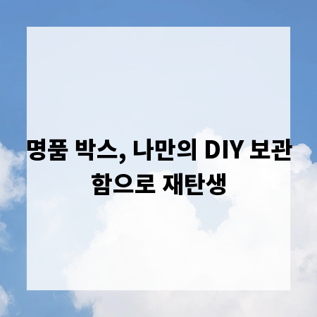 명품 박스, 나만의 DIY 보관함으로 재탄생