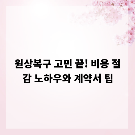 원상복구 고민 끝! 비용 절감 노하우와 계약서 팁