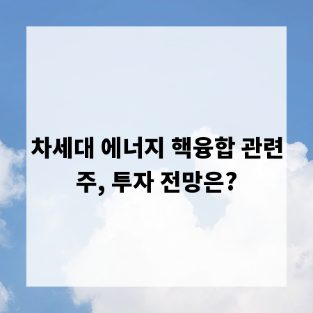 차세대 에너지 핵융합 관련주, 투자 전망은?