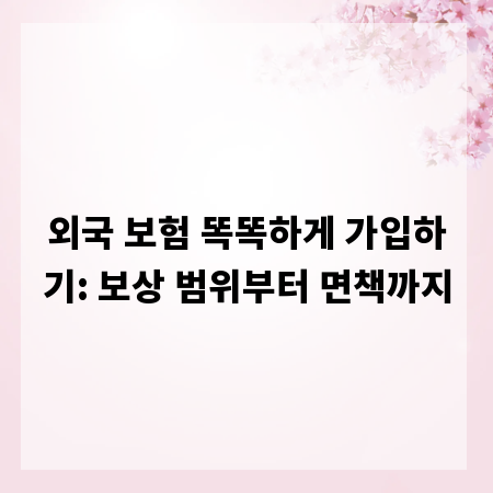 외국 보험 똑똑하게 가입하기: 보상 범위부터 면책까지