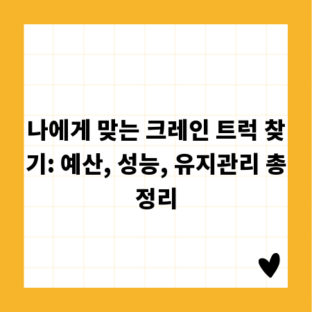 나에게 맞는 크레인 트럭 찾기: 예산, 성능, 유지관리 총정리