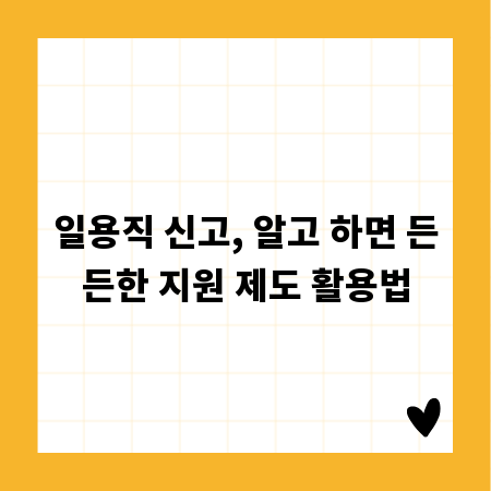 일용직 신고, 알고 하면 든든한 지원 제도 활용법