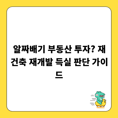 알짜배기 부동산 투자? 재건축 재개발 득실 판단 가이드