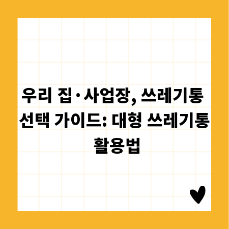 우리 집&middot;사업장, 쓰레기통 선택 가이드: 대형 쓰레기통 활용법