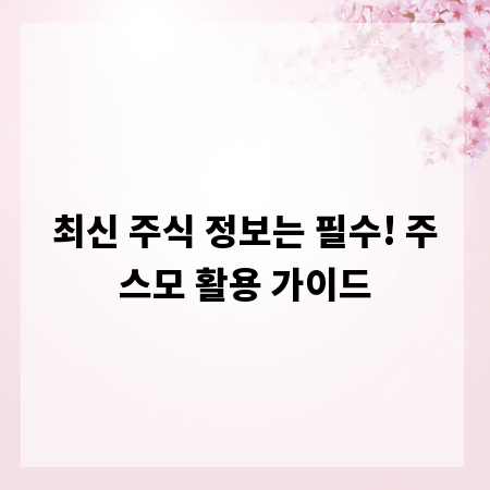 최신 주식 정보는 필수! 주스모 활용 가이드