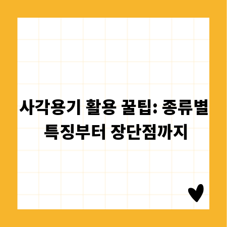 사각용기 활용 꿀팁: 종류별 특징부터 장단점까지