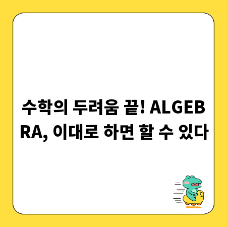 수학의 두려움 끝! ALGEBRA, 이대로 하면 할 수 있다