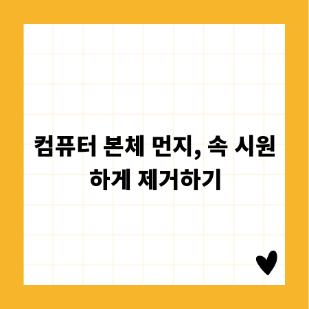 컴퓨터 본체 먼지, 속 시원하게 제거하기