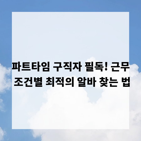 파트타임 구직자 필독! 근무 조건별 최적의 알바 찾는 법