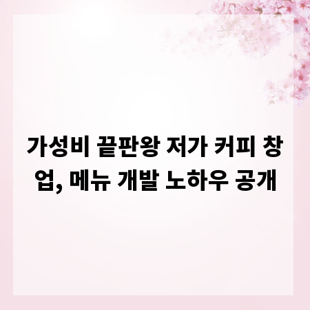 가성비 끝판왕 저가 커피 창업, 메뉴 개발 노하우 공개