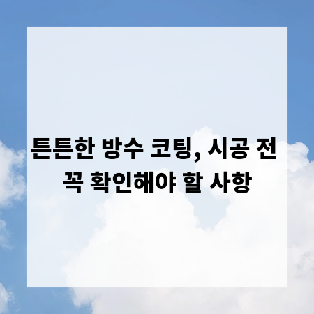 튼튼한 방수 코팅, 시공 전 꼭 확인해야 할 사항