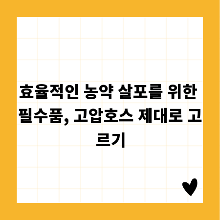 효율적인 농약 살포를 위한 필수품, 고압호스 제대로 고르기