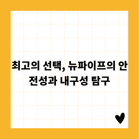 최고의 선택, 뉴파이프의 안전성과 내구성 탐구