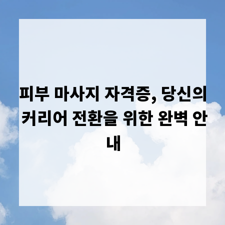 피부 마사지 자격증, 당신의 커리어 전환을 위한 완벽 안내