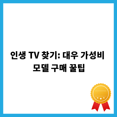 인생 TV 찾기: 대우 가성비 모델 구매 꿀팁