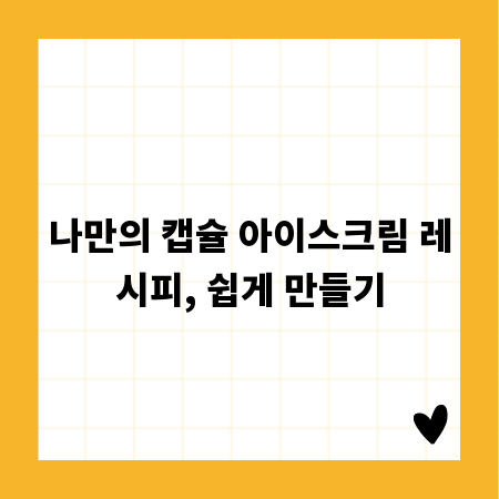 나만의 캡슐 아이스크림 레시피, 쉽게 만들기