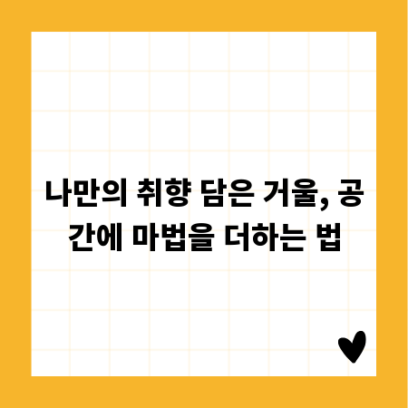 나만의 취향 담은 거울, 공간에 마법을 더하는 법