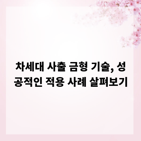 차세대 사출 금형 기술, 성공적인 적용 사례 살펴보기