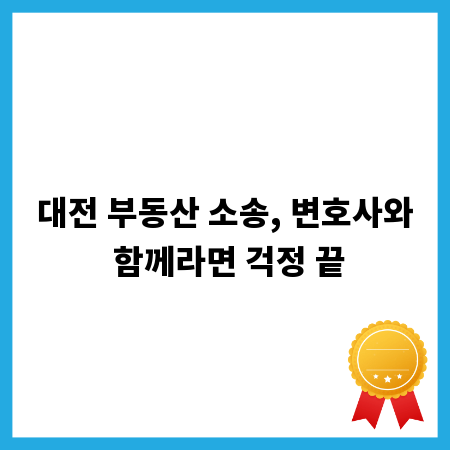 대전 부동산 소송, 변호사와 함께라면 걱정 끝