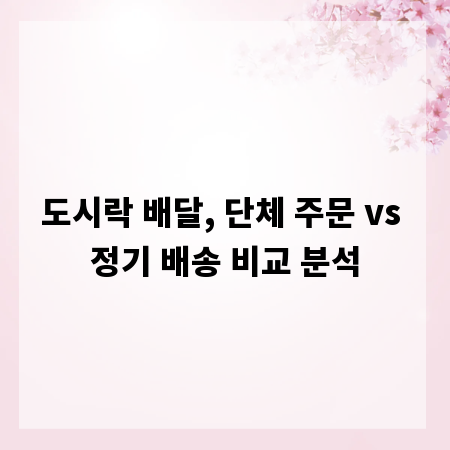 도시락 배달, 단체 주문 vs 정기 배송 비교 분석