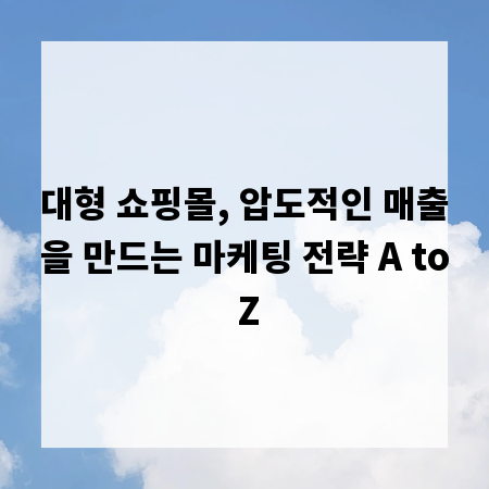 대형 쇼핑몰, 압도적인 매출을 만드는 마케팅 전략 A to Z