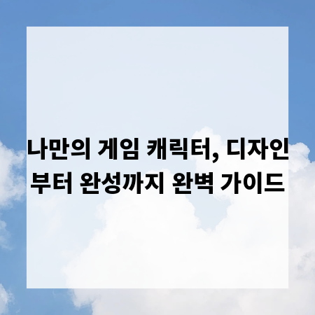 나만의 게임 캐릭터, 디자인부터 완성까지 완벽 가이드
