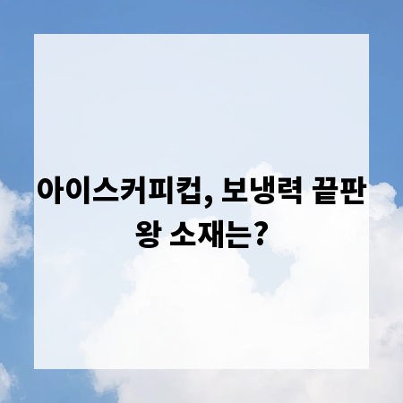 아이스커피컵, 보냉력 끝판왕 소재는?