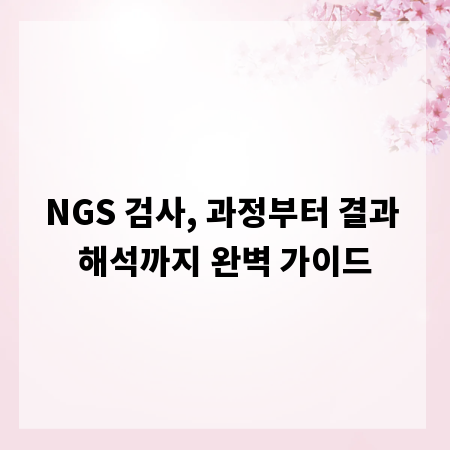 NGS 검사, 과정부터 결과 해석까지 완벽 가이드
