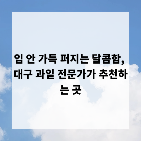 입 안 가득 퍼지는 달콤함, 대구 과일 전문가가 추천하는 곳