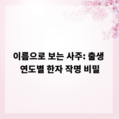 이름으로 보는 사주: 출생 연도별 한자 작명 비밀