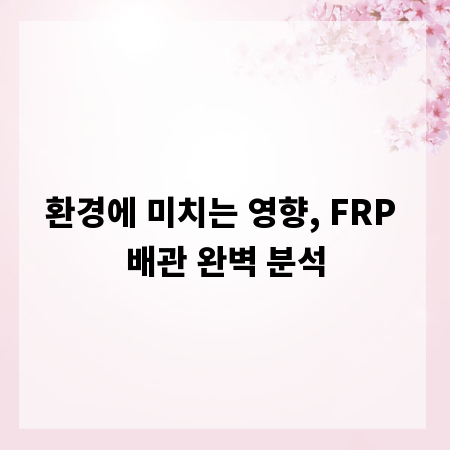 환경에 미치는 영향, FRP 배관 완벽 분석