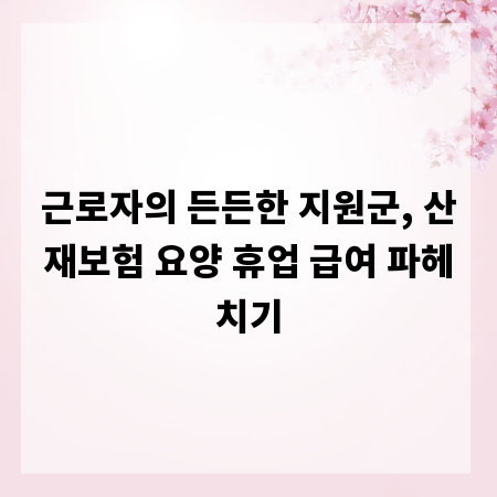 근로자의 든든한 지원군, 산재보험 요양 휴업 급여 파헤치기